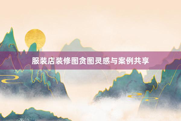 服装店装修图贪图灵感与案例共享